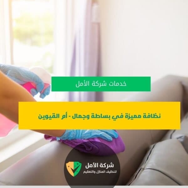 شركة تنظيف في أم القيوين نظافة مميزة في بساطة وجمال – أم القيوين من شركة الأمل للتنظيف